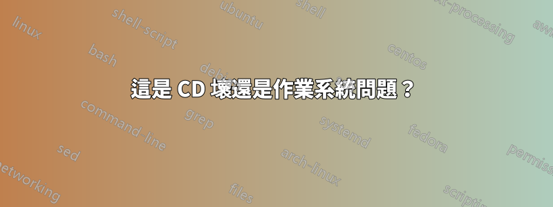 這是 CD 壞還是作業系統問題？