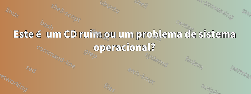 Este é um CD ruim ou um problema de sistema operacional?