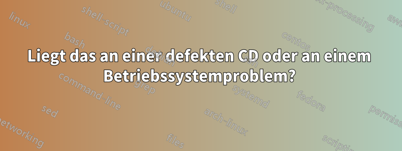 Liegt das an einer defekten CD oder an einem Betriebssystemproblem?