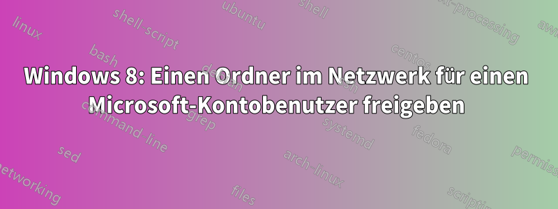 Windows 8: Einen Ordner im Netzwerk für einen Microsoft-Kontobenutzer freigeben