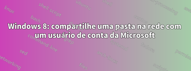 Windows 8: compartilhe uma pasta na rede com um usuário de conta da Microsoft
