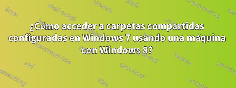 ¿Cómo acceder a carpetas compartidas configuradas en Windows 7 usando una máquina con Windows 8?