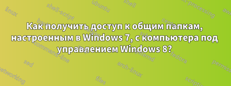 Как получить доступ к общим папкам, настроенным в Windows 7, с компьютера под управлением Windows 8?