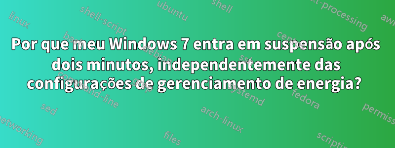 Por que meu Windows 7 entra em suspensão após dois minutos, independentemente das configurações de gerenciamento de energia? 