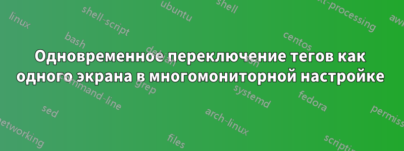 Одновременное переключение тегов как одного экрана в многомониторной настройке