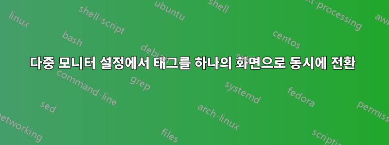 다중 모니터 설정에서 태그를 하나의 화면으로 동시에 전환