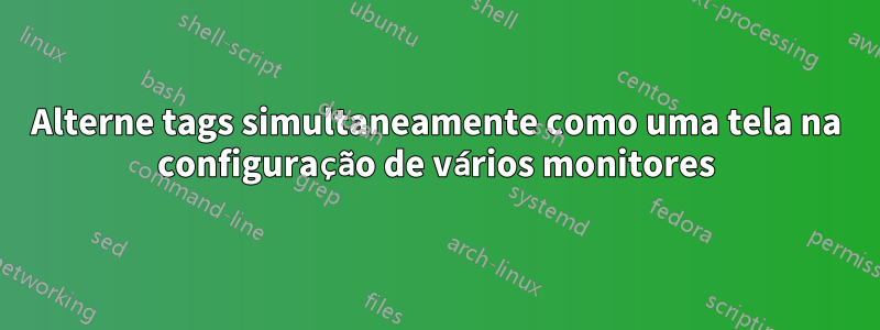 Alterne tags simultaneamente como uma tela na configuração de vários monitores