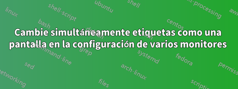 Cambie simultáneamente etiquetas como una pantalla en la configuración de varios monitores
