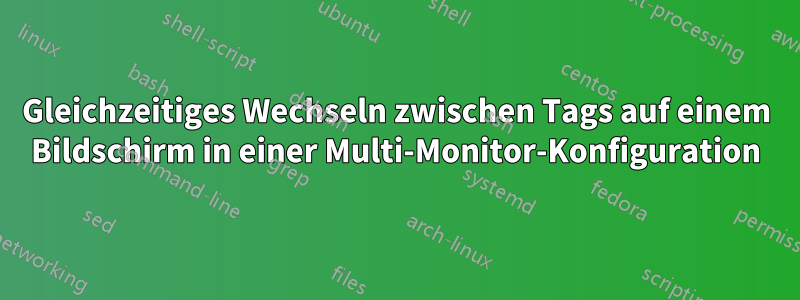 Gleichzeitiges Wechseln zwischen Tags auf einem Bildschirm in einer Multi-Monitor-Konfiguration