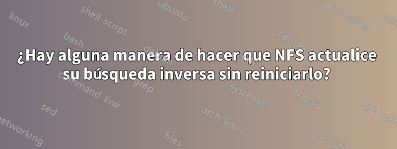 ¿Hay alguna manera de hacer que NFS actualice su búsqueda inversa sin reiniciarlo?