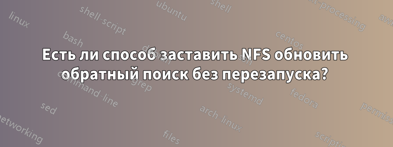 Есть ли способ заставить NFS обновить обратный поиск без перезапуска?
