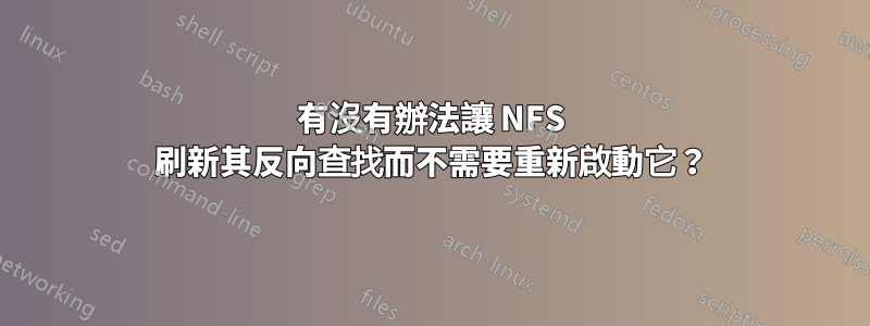 有沒有辦法讓 NFS 刷新其反向查找而不需要重新啟動它？