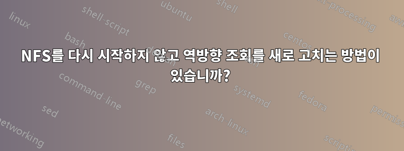 NFS를 다시 시작하지 않고 역방향 조회를 새로 고치는 방법이 있습니까?