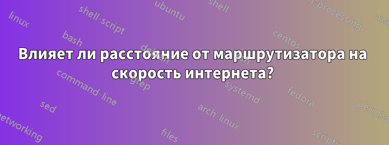 Влияет ли расстояние от маршрутизатора на скорость интернета?