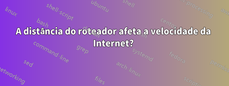 A distância do roteador afeta a velocidade da Internet?