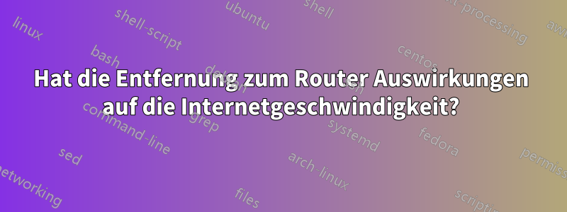 Hat die Entfernung zum Router Auswirkungen auf die Internetgeschwindigkeit?