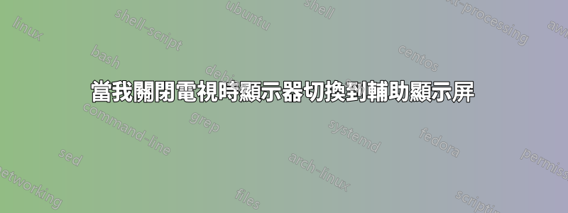 當我關閉電視時顯示器切換到輔助顯示屏