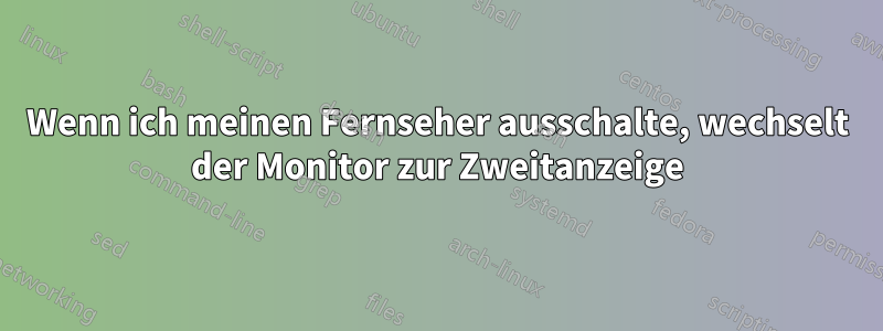 Wenn ich meinen Fernseher ausschalte, wechselt der Monitor zur Zweitanzeige