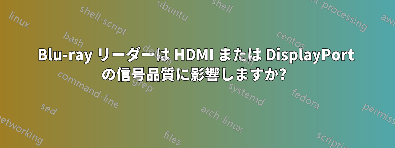 Blu-ray リーダーは HDMI または DisplayPort の信号品質に影響しますか?