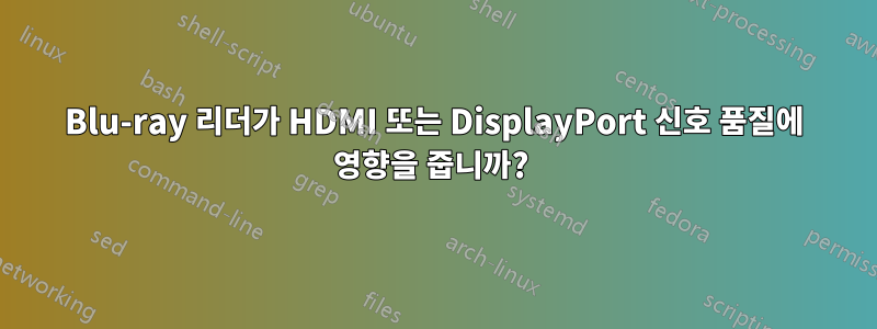 Blu-ray 리더가 HDMI 또는 DisplayPort 신호 품질에 영향을 줍니까? 