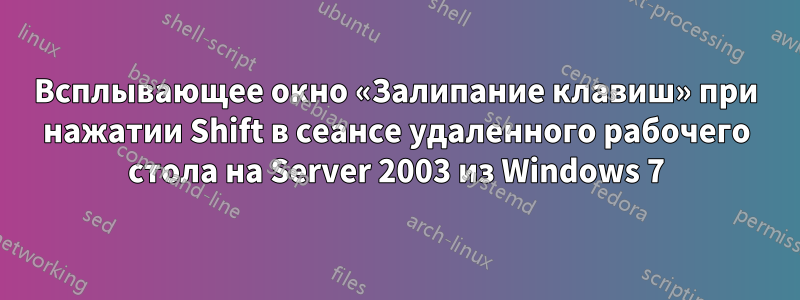 Всплывающее окно «Залипание клавиш» при нажатии Shift в сеансе удаленного рабочего стола на Server 2003 из Windows 7