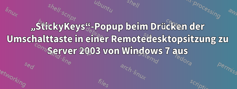 „StickyKeys“-Popup beim Drücken der Umschalttaste in einer Remotedesktopsitzung zu Server 2003 von Windows 7 aus