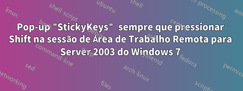 Pop-up "StickyKeys" sempre que pressionar Shift na sessão de Área de Trabalho Remota para Server 2003 do Windows 7