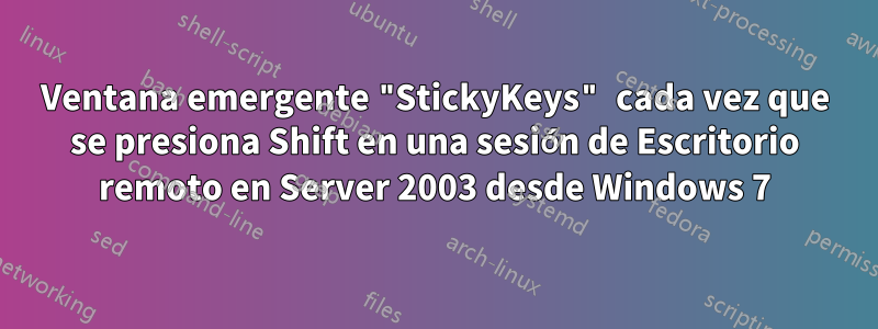 Ventana emergente "StickyKeys" cada vez que se presiona Shift en una sesión de Escritorio remoto en Server 2003 desde Windows 7
