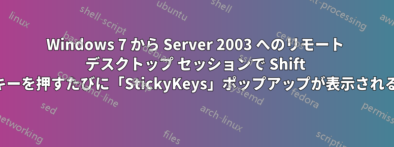 Windows 7 から Server 2003 へのリモート デスクトップ セッションで Shift キーを押すたびに「StickyKeys」ポップアップが表示される