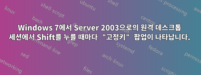 Windows 7에서 Server 2003으로의 원격 데스크톱 세션에서 Shift를 누를 때마다 "고정키" 팝업이 나타납니다.