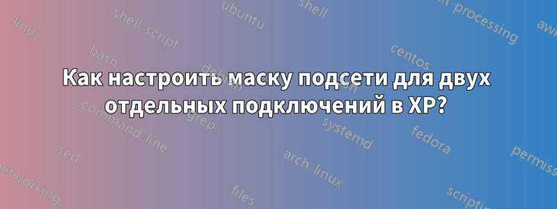 Как настроить маску подсети для двух отдельных подключений в XP?