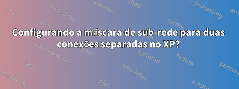 Configurando a máscara de sub-rede para duas conexões separadas no XP?