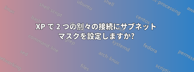 XP で 2 つの別々の接続にサブネット マスクを設定しますか?