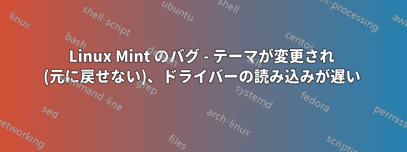 Linux Mint のバグ - テーマが変更され (元に戻せない)、ドライバーの読み込みが遅い