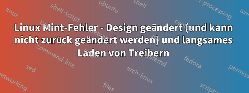 Linux Mint-Fehler - Design geändert (und kann nicht zurück geändert werden) und langsames Laden von Treibern