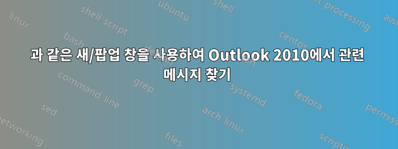 2007과 같은 새/팝업 창을 사용하여 Outlook 2010에서 관련 메시지 찾기
