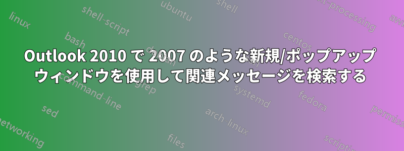 Outlook 2010 で 2007 のような新規/ポップアップ ウィンドウを使用して関連メッセージを検索する