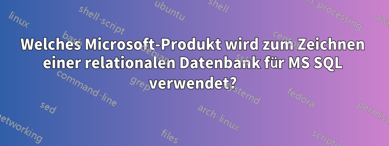 Welches Microsoft-Produkt wird zum Zeichnen einer relationalen Datenbank für MS SQL verwendet?