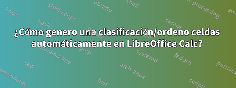 ¿Cómo genero una clasificación/ordeno celdas automáticamente en LibreOffice Calc?