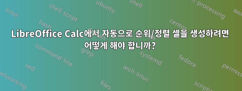 LibreOffice Calc에서 자동으로 순위/정렬 셀을 생성하려면 어떻게 해야 합니까?