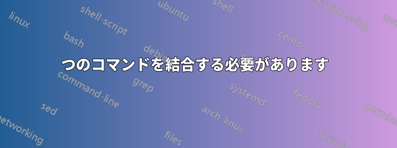 2つのコマンドを結合する必要があります 