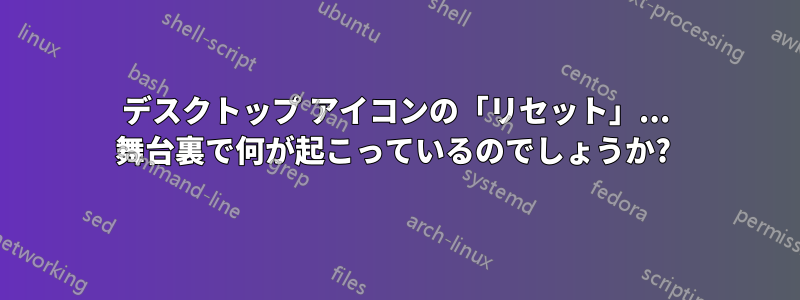 デスクトップ アイコンの「リセット」... 舞台裏で何が起こっているのでしょうか? 