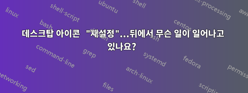 데스크탑 아이콘 "재설정"...뒤에서 무슨 일이 일어나고 있나요? 