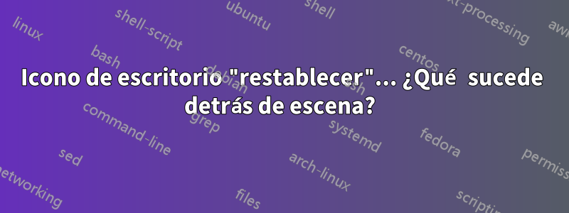Icono de escritorio "restablecer"... ¿Qué sucede detrás de escena? 