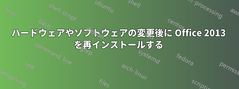ハードウェアやソフトウェアの変更後に Office 2013 を再インストールする
