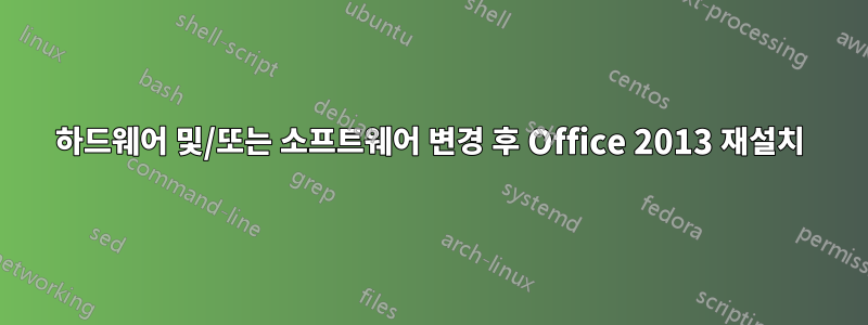하드웨어 및/또는 소프트웨어 변경 후 Office 2013 재설치