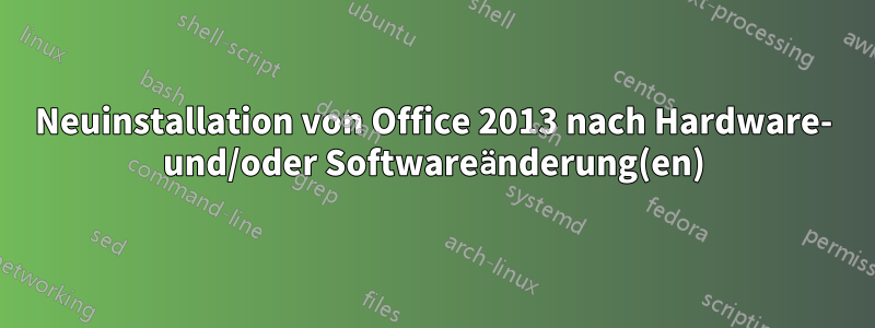 Neuinstallation von Office 2013 nach Hardware- und/oder Softwareänderung(en)