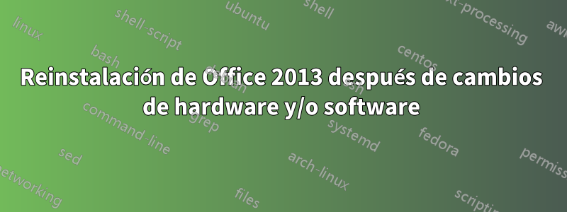 Reinstalación de Office 2013 después de cambios de hardware y/o software