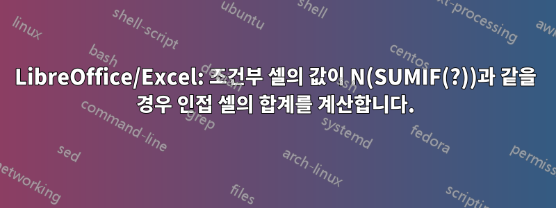 LibreOffice/Excel: 조건부 셀의 값이 N(SUMIF(?))과 같을 경우 인접 셀의 합계를 계산합니다.