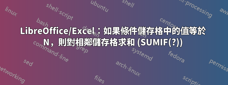LibreOffice/Excel：如果條件儲存格中的值等於 N，則對相鄰儲存格求和 (SUMIF(?))